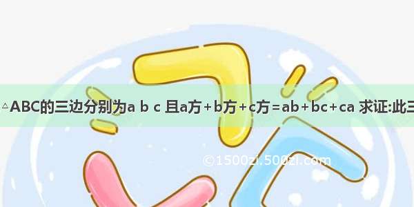 【已知:△ABC的三边分别为a b c 且a方+b方+c方=ab+bc+ca 求证:此三角形为】