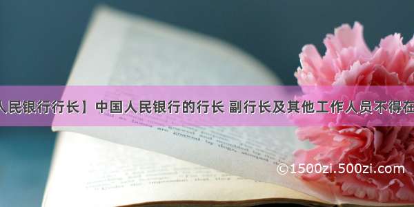 【人民银行行长】中国人民银行的行长 副行长及其他工作人员不得在任...