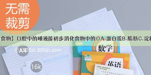 【帮助消化的食物】口腔中的唾液能初步消化食物中的()A.蛋白质B.脂肪C.淀粉D.无机盐_...