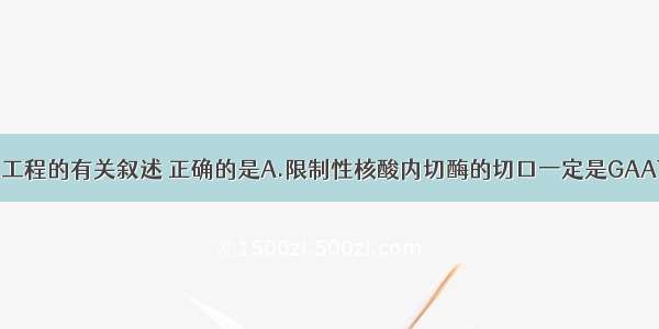 下列关于基因工程的有关叙述 正确的是A.限制性核酸内切酶的切口一定是GAATTC碱基序列