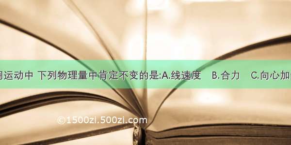 在匀速圆周运动中 下列物理量中肯定不变的是:A.线速度　B.合力　C.向心加速度　　D.