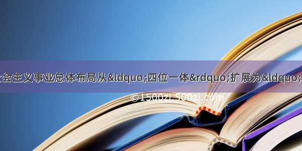 党的十八大将中国特色社会主义事业总体布局从“四位一体”扩展为“五位一体” 从哲学