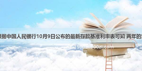 单选题根据中国人民银行10月9日公布的最新存款基准利率表可知 两年的定期存款