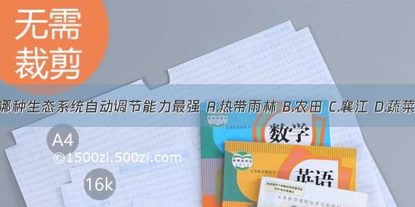 下列哪种生态系统自动调节能力最强 A.热带雨林 B.农田 C.襄江 D.蔬菜大棚