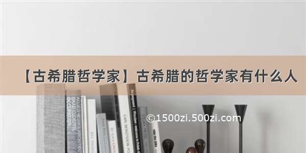 【古希腊哲学家】古希腊的哲学家有什么人