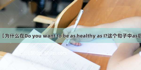 【为什么在Do you want to be as healthy as I?这个句子中as后】