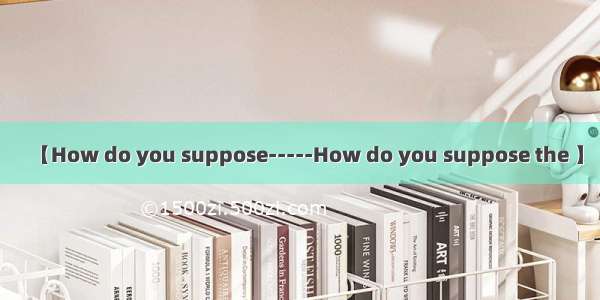 【How do you suppose-----How do you suppose the 】