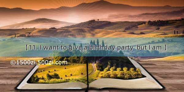 【11. I want to give a birthday party  but I am 】