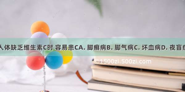 人体缺乏维生素C时 容易患CA. 脚癣病B. 脚气病C. 坏血病D. 夜盲症