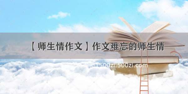 【师生情作文】作文难忘的师生情