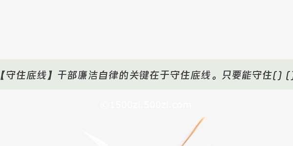 【守住底线】干部廉洁自律的关键在于守住底线。只要能守住() ()...