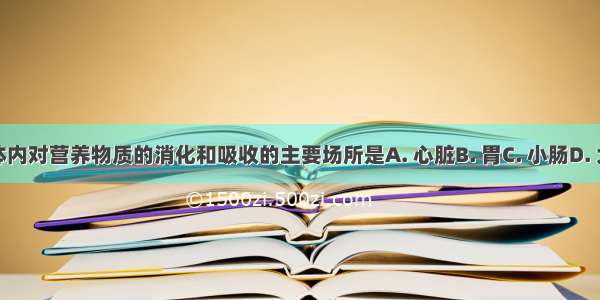 人体内对营养物质的消化和吸收的主要场所是A. 心脏B. 胃C. 小肠D. 大肠