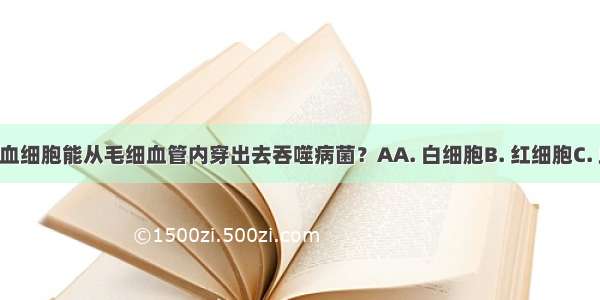 如图表示哪类血细胞能从毛细血管内穿出去吞噬病菌？AA. 白细胞B. 红细胞C. 血小板D. 血浆