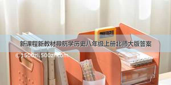 新课程新教材导航学历史八年级上册北师大版答案