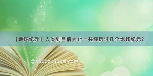 【地球纪元】人类到目前为止一共经历过几个地球纪元?