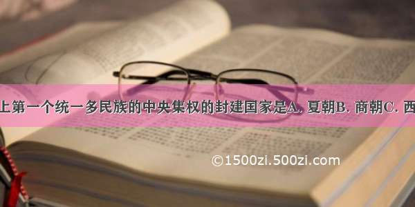 中国历史上第一个统一多民族的中央集权的封建国家是A. 夏朝B. 商朝C. 西周D. 秦朝