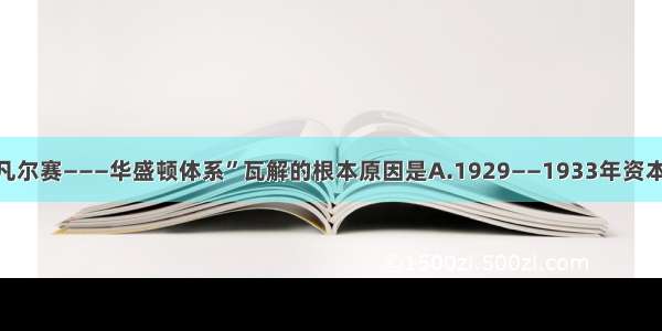 单选题“凡尔赛———华盛顿体系”瓦解的根本原因是A.1929——1933年资本主义世界