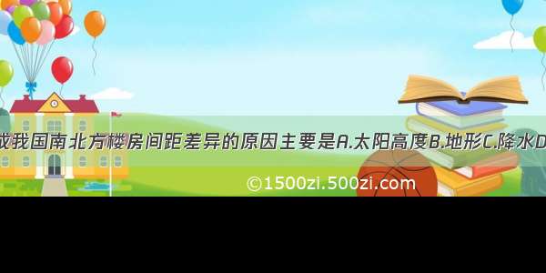 单选题造成我国南北方楼房间距差异的原因主要是A.太阳高度B.地形C.降水D.建筑材料