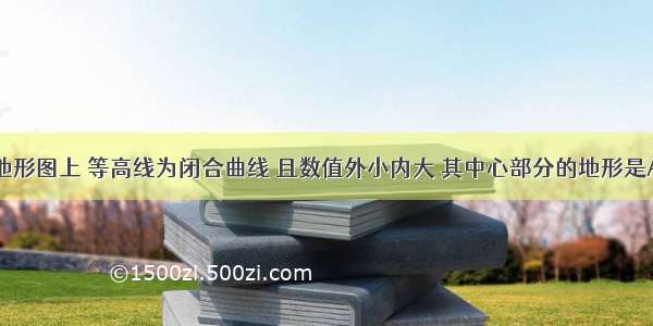 在等高线地形图上 等高线为闭合曲线 且数值外小内大 其中心部分的地形是AA. 山顶B