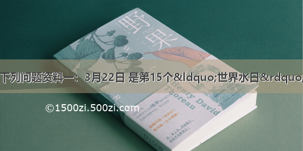 阅读图文资料 回答下列问题资料一：3月22日 是第15个&ldquo;世界水日&rdquo;和第20届&ldquo;