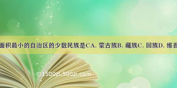 我国面积最小的自治区的少数民族是CA. 蒙古族B. 藏族C. 回族D. 维吾尔族