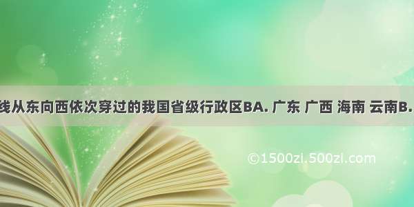 北回归线从东向西依次穿过的我国省级行政区BA. 广东 广西 海南 云南B. 台湾 广