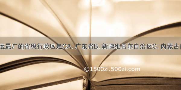 我国跨经度最广的省级行政区是CA. 广东省B. 新疆维吾尔自治区C. 内蒙古自治区D. 