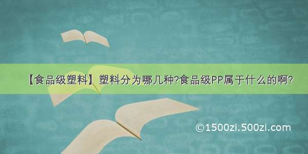 【食品级塑料】塑料分为哪几种?食品级PP属于什么的啊?