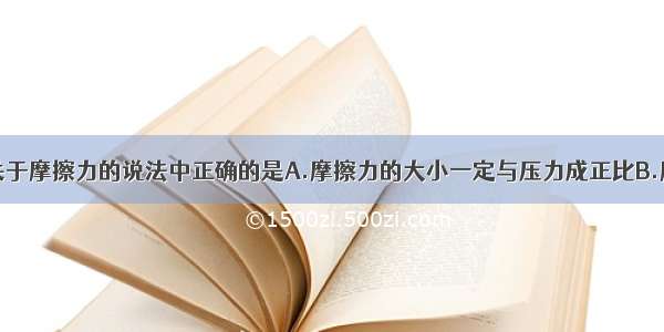 单选题下列关于摩擦力的说法中正确的是A.摩擦力的大小一定与压力成正比B.摩擦力的方向