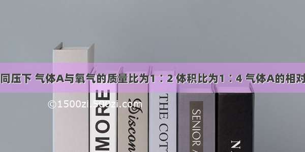 单选题同温同压下 气体A与氧气的质量比为1∶2 体积比为1∶4 气体A的相对分子质量是