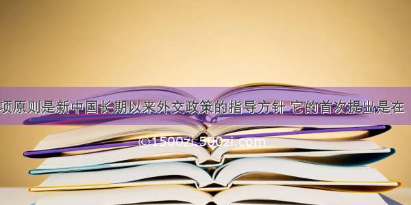 和平共处五项原则是新中国长期以来外交政策的指导方针 它的首次提出是在（  ）A.1950