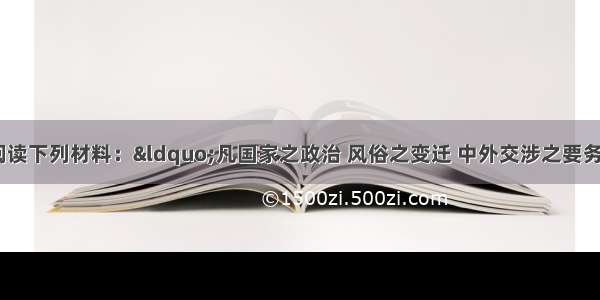 （探究题）阅读下列材料：“凡国家之政治 风俗之变迁 中外交涉之要务 商贾贸易之利