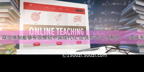 有学者认为 政治体制能够有效推动中国现代化 应该符合三个条件：一是具有有效的权威