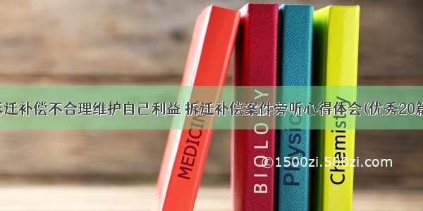 拆迁补偿不合理维护自己利益 拆迁补偿案件旁听心得体会(优秀20篇)