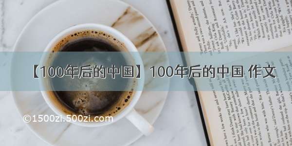 【100年后的中国】100年后的中国 作文