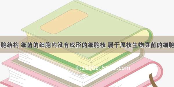 病毒没有细胞结构 细菌的细胞内没有成形的细胞核 属于原核生物真菌的细胞内有成形的