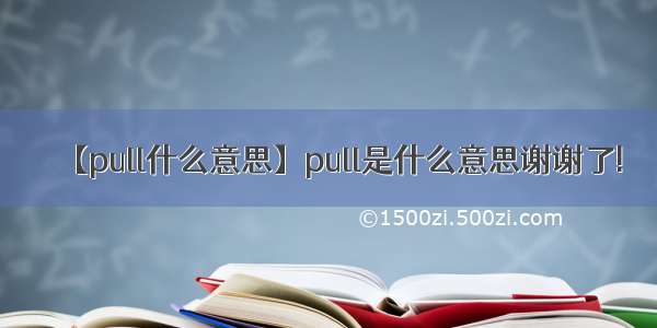 【pull什么意思】pull是什么意思谢谢了!