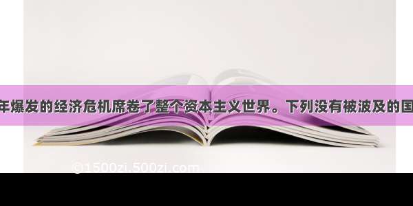 单选题1929年爆发的经济危机席卷了整个资本主义世界。下列没有被波及的国家是A.日本B