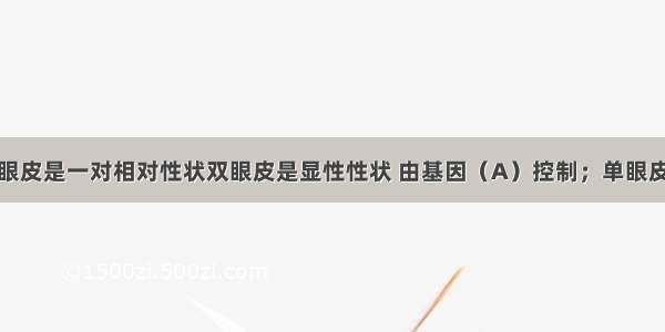 双眼皮和单眼皮是一对相对性状双眼皮是显性性状 由基因（A）控制；单眼皮是隐性性状