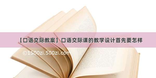 【口语交际教案】口语交际课的教学设计首先要怎样