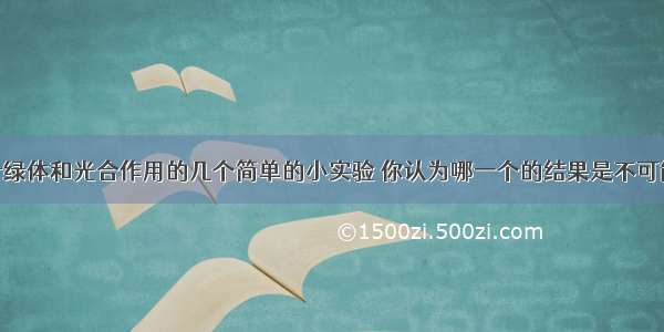 下列有关叶绿体和光合作用的几个简单的小实验 你认为哪一个的结果是不可能的AA. 将