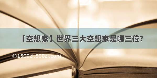 【空想家】世界三大空想家是哪三位?