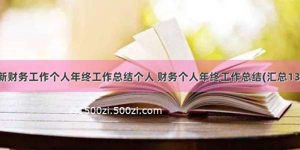 最新财务工作个人年终工作总结个人 财务个人年终工作总结(汇总13篇)