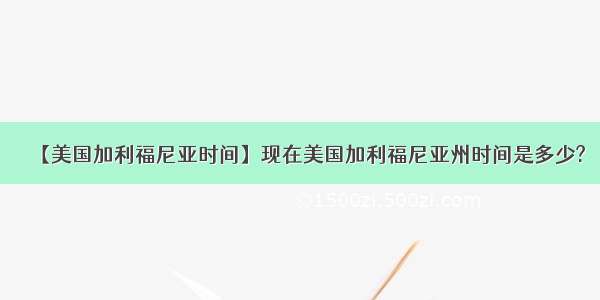 【美国加利福尼亚时间】现在美国加利福尼亚州时间是多少?