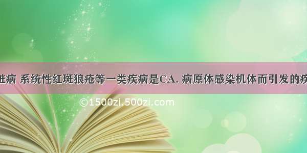 风湿性心脏病 系统性红斑狼疮等一类疾病是CA. 病原体感染机体而引发的疾病 有传染