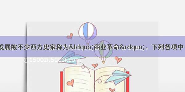 单选题宋代经济的发展被不少西方史家称为“商业革命”。下列各项中 能佐证这一观点的