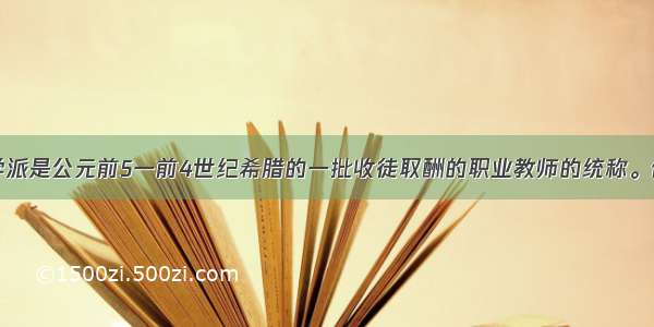 单选题智者学派是公元前5一前4世纪希腊的一批收徒取酬的职业教师的统称。他们以雅典为