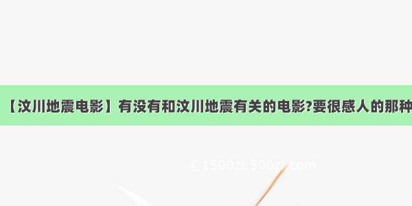 【汶川地震电影】有没有和汶川地震有关的电影?要很感人的那种!