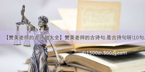 【赞美老师的古诗句大全】赞美老师的古诗句.是古诗句呀!10句.