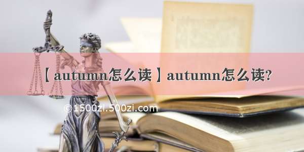 【autumn怎么读】autumn怎么读?